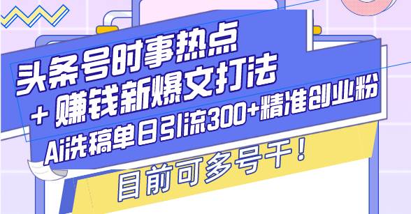 （13782期）头条号时事热点＋赚钱新爆文打法，Ai洗稿单日引流300+精准创业粉，目前…好创网-专注分享网络创业落地实操课程 – 全网首发_高质量项目输出好创网