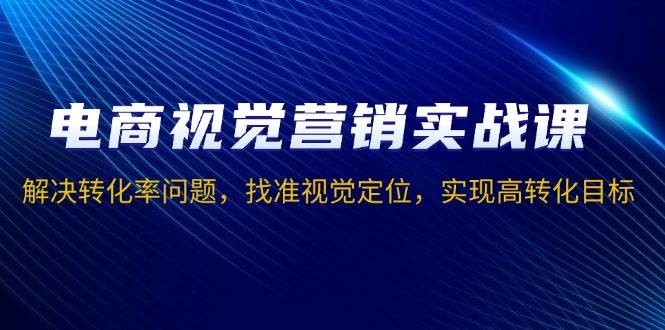 （13786期）电商视觉营销实战课，解决转化率问题，找准视觉定位，实现高转化目标好创网-专注分享网络创业落地实操课程 – 全网首发_高质量项目输出好创网