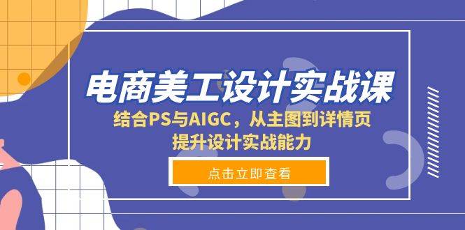 （13791期）电商美工设计实战课，结合PS与AIGC，从主图到详情页，提升设计实战能力好创网-专注分享网络创业落地实操课程 – 全网首发_高质量项目输出好创网