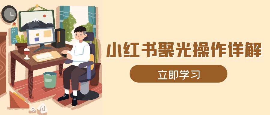 （13792期）小红书聚光操作详解，涵盖素材、开户、定位、计划搭建等全流程实操好创网-专注分享网络创业落地实操课程 – 全网首发_高质量项目输出好创网