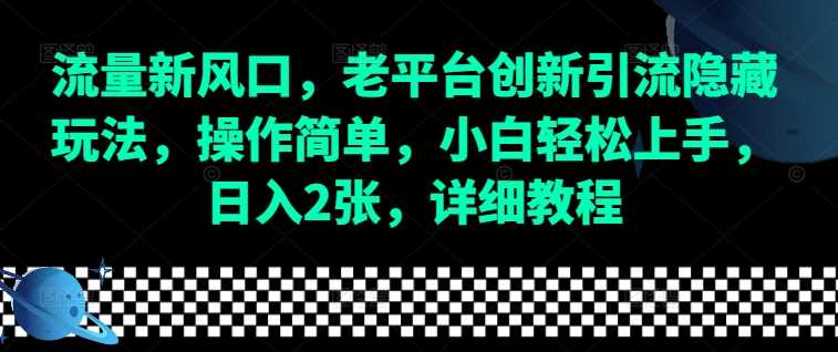 流量新风口，老平台创新引流隐藏玩法，操作简单，小白轻松上手，日入2张，详细教程好创网-专注分享网络创业落地实操课程 – 全网首发_高质量项目输出好创网