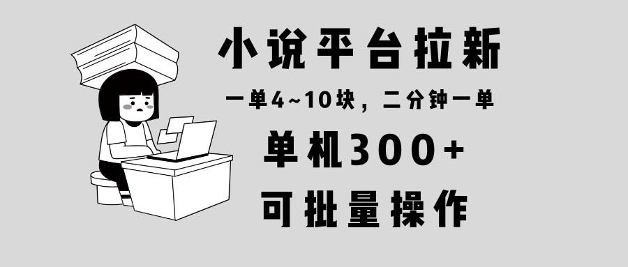 （13800期）小说平台拉新，单机300+，两分钟一单4~10块，操作简单可批量。好创网-专注分享网络创业落地实操课程 – 全网首发_高质量项目输出好创网