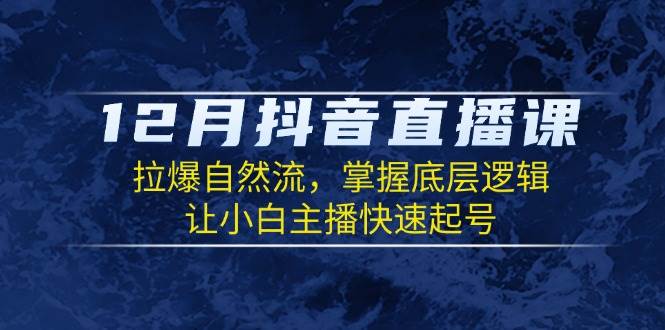 （13807期）12月抖音直播课：拉爆自然流，掌握底层逻辑，让小白主播快速起号好创网-专注分享网络创业落地实操课程 – 全网首发_高质量项目输出好创网