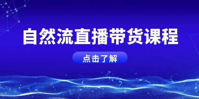 （13809期）自然流直播带货课程，结合微付费起号，打造运营主播，提升个人能力好创网-专注分享网络创业落地实操课程 – 全网首发_高质量项目输出好创网