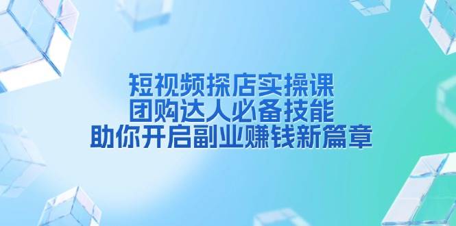 短视频探店实操课，团购达人必备技能，助你开启副业赚钱新篇章好创网-专注分享网络创业落地实操课程 – 全网首发_高质量项目输出好创网