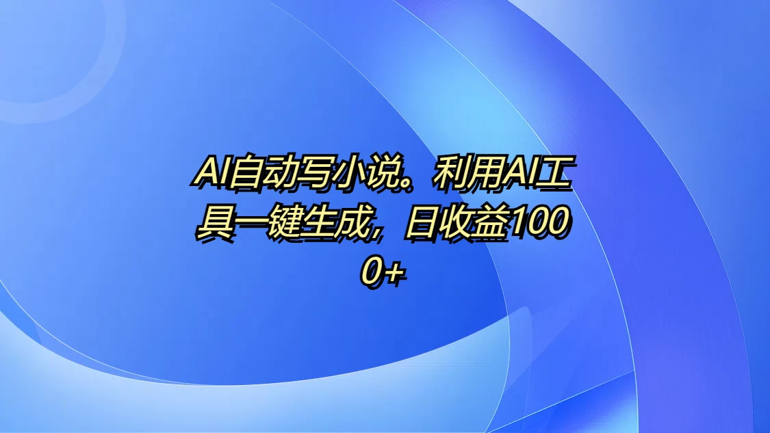 AI自动写小说，利用AI工具一键生成，日收益1000+好创网-专注分享网络创业落地实操课程 – 全网首发_高质量项目输出好创网