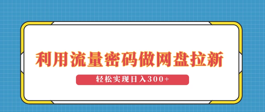 利用流量密码做网盘拉新，操作简单适合0基础小白，轻松实现日入300+好创网-专注分享网络创业落地实操课程 – 全网首发_高质量项目输出好创网