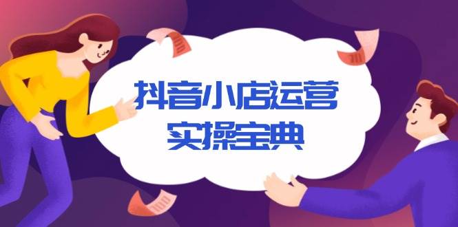 （13831期）抖音小店运营实操宝典，从入驻到推广，详解店铺搭建及千川广告投放技巧好创网-专注分享网络创业落地实操课程 – 全网首发_高质量项目输出好创网