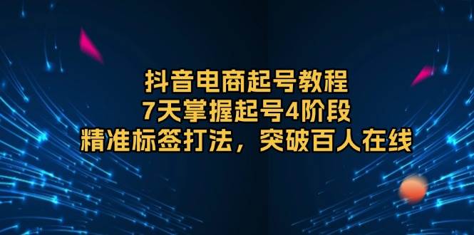 （13847期）抖音电商起号教程，7天掌握起号4阶段，精准标签打法，突破百人在线好创网-专注分享网络创业落地实操课程 – 全网首发_高质量项目输出好创网