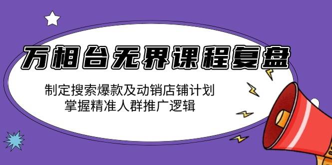 （13859期）万相台无界课程复盘：制定搜索爆款及动销店铺计划，掌握精准人群推广逻辑好创网-专注分享网络创业落地实操课程 – 全网首发_高质量项目输出好创网