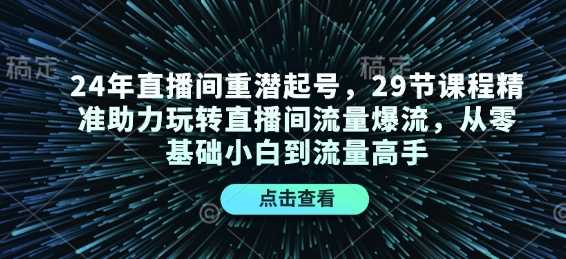 24年直播间重潜起号，29节课程精准助力玩转直播间流量爆流，从零基础小白到流量高手好创网-专注分享网络创业落地实操课程 – 全网首发_高质量项目输出好创网