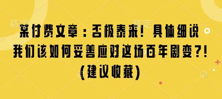 某付费文章：否极泰来! 具体细说 我们该如何妥善应对这场百年剧变!(建议收藏)好创网-专注分享网络创业落地实操课程 – 全网首发_高质量项目输出好创网