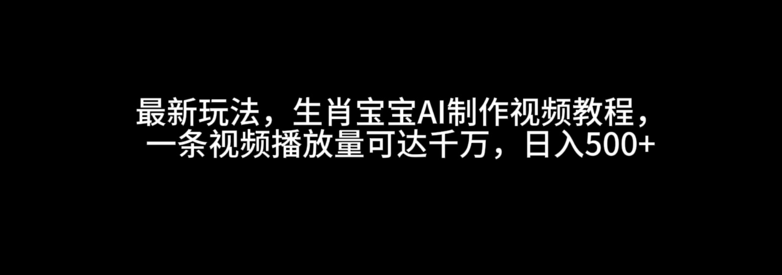 最新玩法，生肖宝宝AI制作视频教程，一条视频播放量可达千万，日入500+好创网-专注分享网络创业落地实操课程 – 全网首发_高质量项目输出好创网