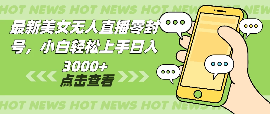 最新美女无人直播零封，小白轻松上手日入3000+好创网-专注分享网络创业落地实操课程 – 全网首发_高质量项目输出好创网