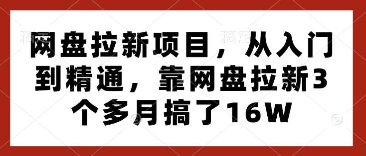 网盘拉新项目，从入门到精通，靠网盘拉新3个多月搞了16W好创网-专注分享网络创业落地实操课程 – 全网首发_高质量项目输出好创网