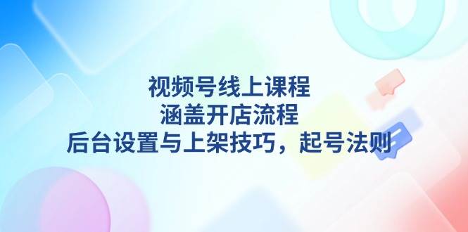 （13881期）视频号线上课程详解，涵盖开店流程，后台设置与上架技巧，起号法则好创网-专注分享网络创业落地实操课程 – 全网首发_高质量项目输出好创网