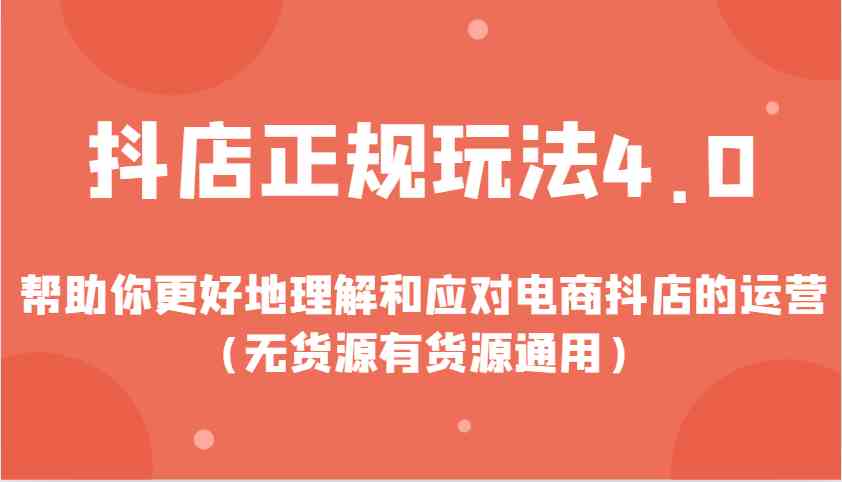 抖店正规玩法4.0，帮助你更好地理解和应对电商抖店的运营（无货源有货源通用）好创网-专注分享网络创业落地实操课程 – 全网首发_高质量项目输出好创网