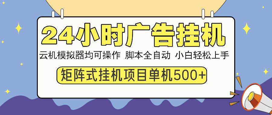 （13895期）24小时全自动广告挂机 矩阵式操作 单机收益500+ 小白也能轻松上手好创网-专注分享网络创业落地实操课程 – 全网首发_高质量项目输出好创网