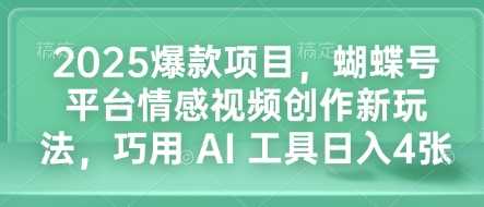 2025爆款项目，蝴蝶号平台情感视频创作新玩法，巧用 AI 工具日入4张好创网-专注分享网络创业落地实操课程 – 全网首发_高质量项目输出好创网