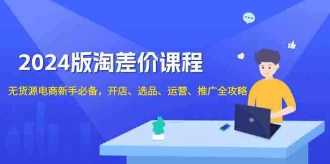 2024淘差价课程，无货源电商新手必备，开店、选品、运营、推广全攻略好创网-专注分享网络创业落地实操课程 – 全网首发_高质量项目输出好创网