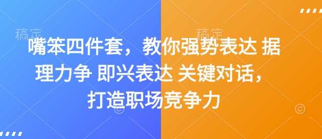 嘴笨四件套，教你强势表达 据理力争 即兴表达 关键对话，打造职场竞争力好创网-专注分享网络创业落地实操课程 – 全网首发_高质量项目输出好创网