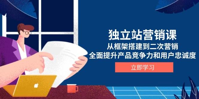 （13902期）独立站营销课，从框架搭建到二次营销，全面提升产品竞争力和用户忠诚度好创网-专注分享网络创业落地实操课程 – 全网首发_高质量项目输出好创网