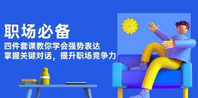 职场必备，四件套课教你学会强势表达，掌握关键对话，提升职场竞争力好创网-专注分享网络创业落地实操课程 – 全网首发_高质量项目输出好创网