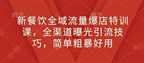 新餐饮全域流量爆店特训课，全渠道曝光引流技巧，简单粗暴好用好创网-专注分享网络创业落地实操课程 – 全网首发_高质量项目输出好创网