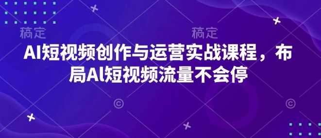 AI短视频创作与运营实战课程，布局Al短视频流量不会停好创网-专注分享网络创业落地实操课程 – 全网首发_高质量项目输出好创网