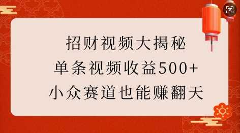 招财视频大揭秘：单条视频收益500+，小众赛道也能挣翻天!好创网-专注分享网络创业落地实操课程 – 全网首发_高质量项目输出好创网