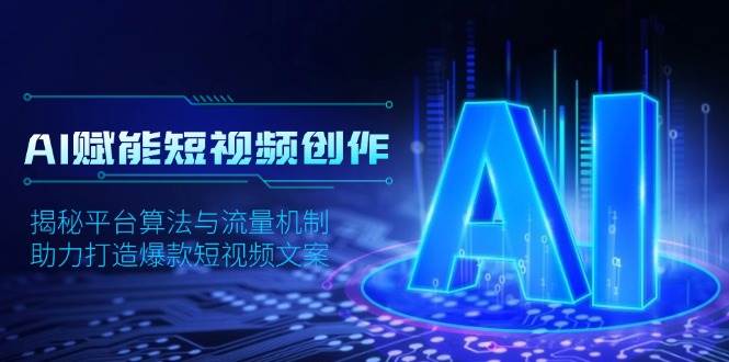 AI赋能短视频创作，揭秘平台算法与流量机制，助力打造爆款短视频文案好创网-专注分享网络创业落地实操课程 – 全网首发_高质量项目输出好创网