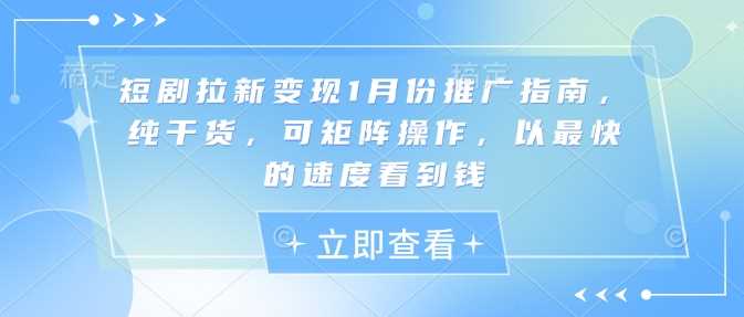 短剧拉新变现1月份推广指南，纯干货，可矩阵操作，以最快的速度看到钱好创网-专注分享网络创业落地实操课程 – 全网首发_高质量项目输出好创网