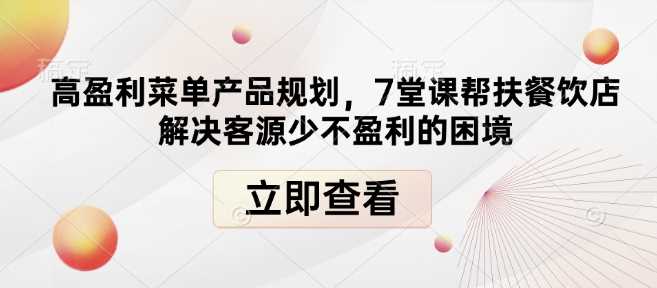 高盈利菜单产品规划，7堂课帮扶餐饮店解决客源少不盈利的困境好创网-专注分享网络创业落地实操课程 – 全网首发_高质量项目输出好创网