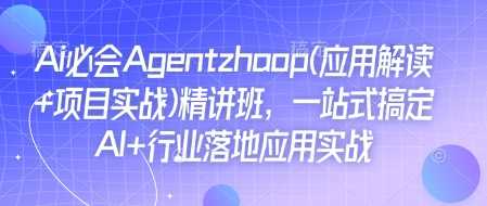 Ai必会Agent(应用解读+项目实战)精讲班，一站式搞定AI+行业落地应用实战好创网-专注分享网络创业落地实操课程 – 全网首发_高质量项目输出好创网