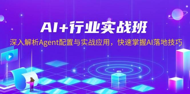 AI+行业实战班，深入解析Agent配置与实战应用，快速掌握AI落地技巧好创网-专注分享网络创业落地实操课程 – 全网首发_高质量项目输出好创网