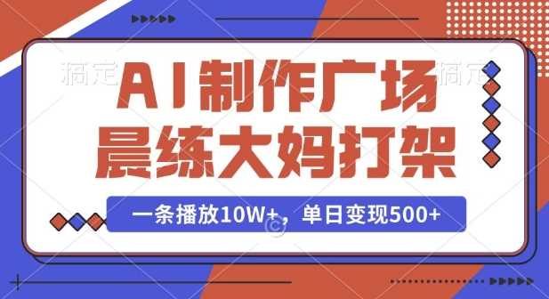 AI制作广场晨练大妈打架，一条播放10W+，单日变现多张【揭秘】好创网-专注分享网络创业落地实操课程 – 全网首发_高质量项目输出好创网