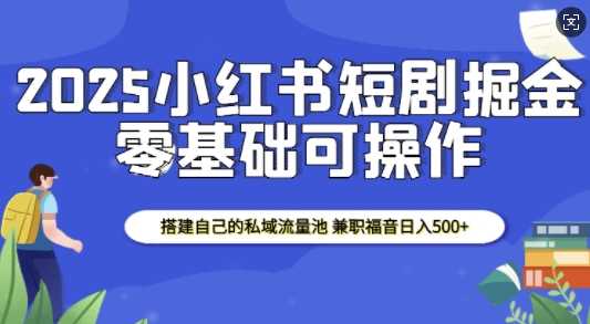 2025小红书短剧掘金，搭建自己的私域流量池，兼职福音日入5张好创网-专注分享网络创业落地实操课程 – 全网首发_高质量项目输出好创网