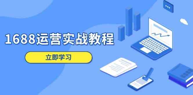 1688运营实战教程：店铺定位/商品管理/爆款打造/数字营销/客户服务等好创网-专注分享网络创业落地实操课程 – 全网首发_高质量项目输出好创网