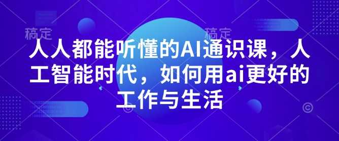 人人都能听懂的AI通识课，人工智能时代，如何用ai更好的工作与生活好创网-专注分享网络创业落地实操课程 – 全网首发_高质量项目输出好创网