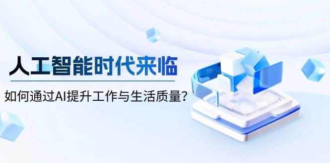 人工智能时代来临，如何通过AI提升工作与生活质量好创网-专注分享网络创业落地实操课程 – 全网首发_高质量项目输出好创网