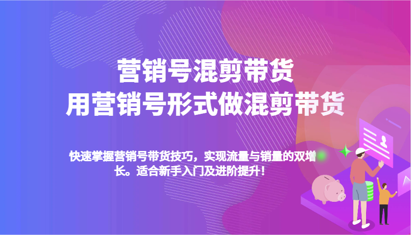 营销号混剪带货，用营销号形式做混剪带货，快速掌握带货技巧，实现流量与销量双增长好创网-专注分享网络创业落地实操课程 – 全网首发_高质量项目输出好创网