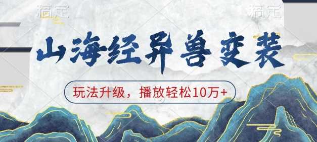 山海经异兽变装，玩法升级，播放轻松10万+好创网-专注分享网络创业落地实操课程 – 全网首发_高质量项目输出好创网