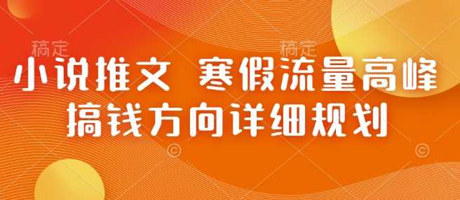 小说推文 寒假流量高峰 搞钱方向详细规划好创网-专注分享网络创业落地实操课程 – 全网首发_高质量项目输出好创网