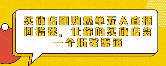 实体店团购爆单无人直播间搭建，让你的实体店多一个拓客渠道好创网-专注分享网络创业落地实操课程 – 全网首发_高质量项目输出好创网