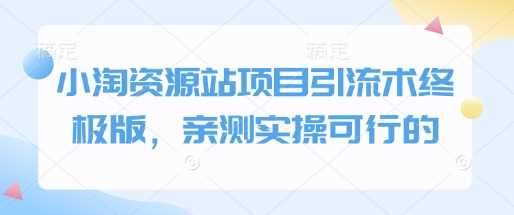 小淘资源站项目引流术终极版，亲测实操可行的好创网-专注分享网络创业落地实操课程 – 全网首发_高质量项目输出好创网