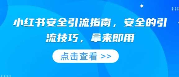 小红书安全引流指南，安全的引流技巧，拿来即用好创网-专注分享网络创业落地实操课程 – 全网首发_高质量项目输出好创网